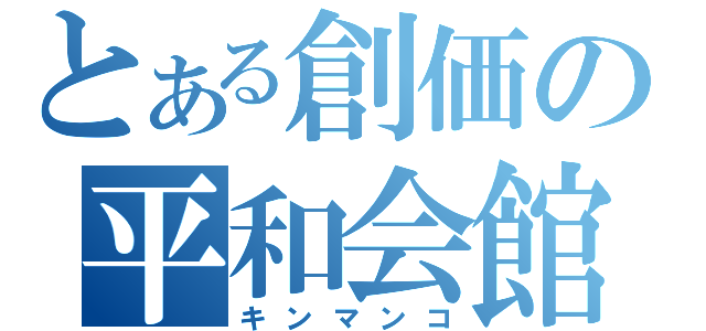 とある創価の平和会館（キンマンコ）