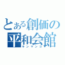 とある創価の平和会館（キンマンコ）