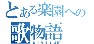 とある楽園への歌物語（Ｅｌｙｓｉｕｍ）