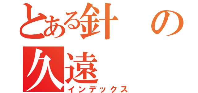 とある針の久遠（インデックス）