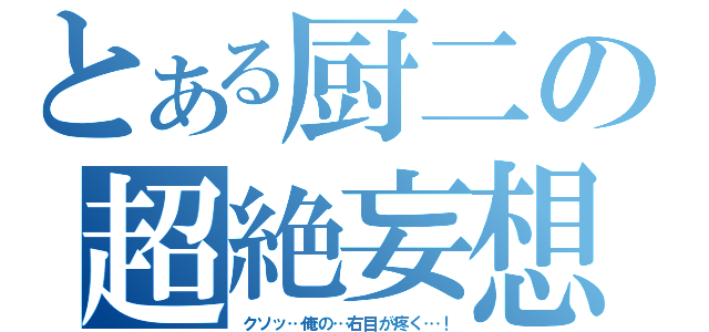 とある厨二の超絶妄想（クソッ…俺の…右目が疼く…！）