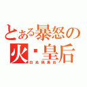 とある暴怒の火焰皇后（白光與黑炎）