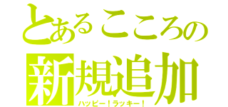 とあるこころの新規追加（ハッピー！ラッキー！）