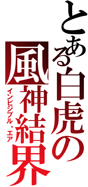 とある白虎の風神結界（インビジブル・エア）