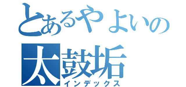 とあるやよいの太鼓垢（インデックス）