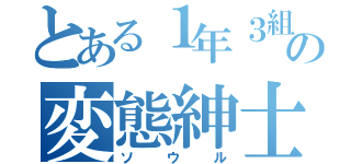 とある１年３組の変態紳士（ソウル）