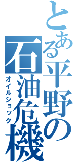 とある平野の石油危機（オイルショック）