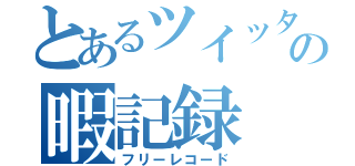 とあるツイッタラーの暇記録（フリーレコード）