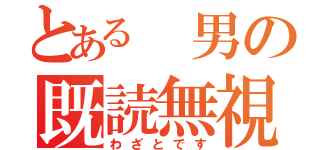 とある 男の既読無視（わざとです）