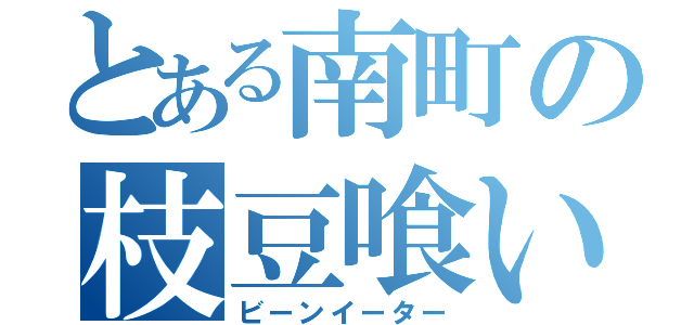 とある南町の枝豆喰い（ビーンイーター）