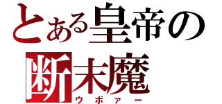 とある皇帝の断末魔（ウボァー）