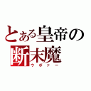 とある皇帝の断末魔（ウボァー）