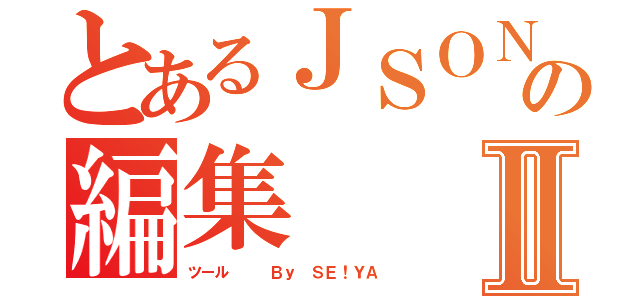 とあるＪＳＯＮの編集Ⅱ（ツール   Ｂｙ ＳＥ！ＹＡ）