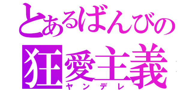 とあるばんびの狂愛主義（ヤンデレ）