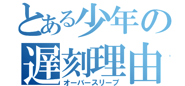 とある少年の遅刻理由（オーバースリープ）