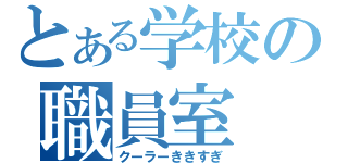 とある学校の職員室（クーラーききすぎ）