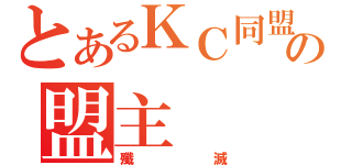 とあるＫＣ同盟の盟主（殲滅）