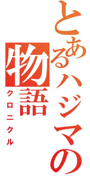 とあるハジマリの物語（クロニクル）