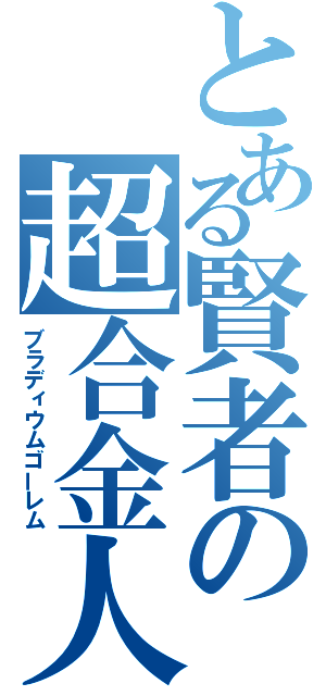 とある賢者の超合金人形（ブラディウムゴーレム）