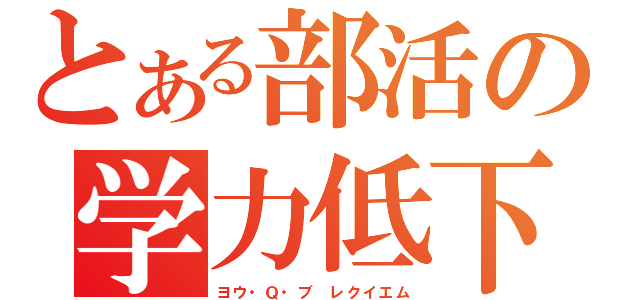 とある部活の学力低下（ヨウ・Ｑ・ブ　レクイエム）