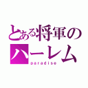 とある将軍のハーレム（ｐａｒａｄｉｓｅ）