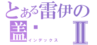 とある雷伊の盖亚Ⅱ（インデックス）