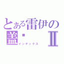 とある雷伊の盖亚Ⅱ（インデックス）