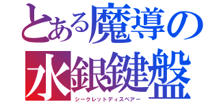 とある魔導の水銀鍵盤（シークレットディスペアー）