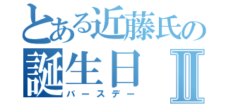 とある近藤氏の誕生日Ⅱ（バースデー）