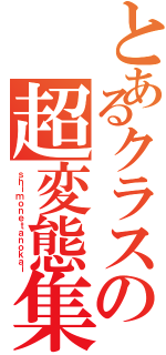 とあるクラスの超変態集団（ｓｈｉｍｏｎｅｔａｎｏｋａｉ）