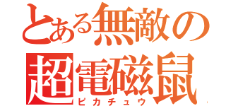 とある無敵の超電磁鼠（ピカチュウ）