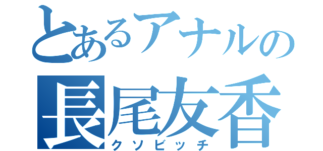 とあるアナルの長尾友香（クソビッチ）