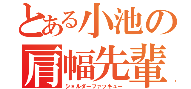 とある小池の肩幅先輩（ショルダーファッキュー）