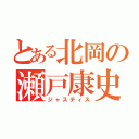 とある北岡の瀬戸康史（ジャスティス）