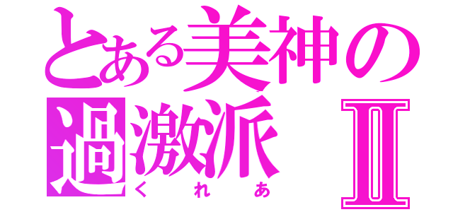 とある美神の過激派Ⅱ（くれあ）