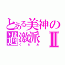 とある美神の過激派Ⅱ（くれあ）