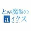 とある魔術のａイクス（イｋｕｓｕｔｏ）