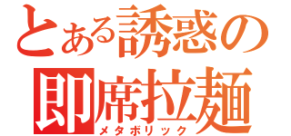 とある誘惑の即席拉麺（メタボリック）