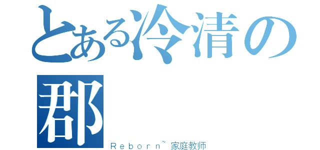 とある冷清の郡組（Ｒｅｂｏｒｎ~家庭教师）