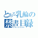 とある乳輪の禁書目録（ブラックリスト）