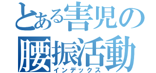 とある害児の腰振活動（インデックス）