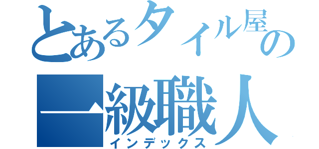 とあるタイル屋の一級職人（インデックス）