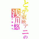 とある東映アニメーションの浅川悠（大場奈々）