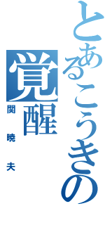 とあるこうきの覚醒（関暁夫）