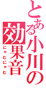 とある小川の効果音（にゃむにゃむ）