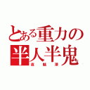 とある重力の半人半鬼（夜魅澤）