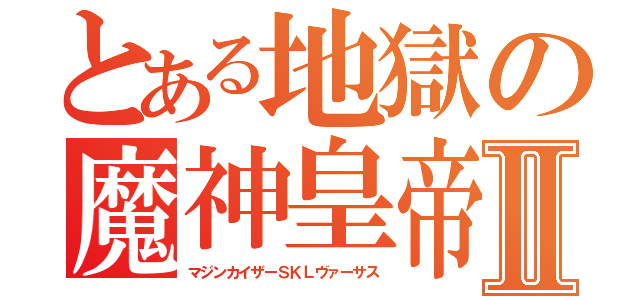 とある地獄の魔神皇帝Ⅱ（マジンカイザーＳＫＬヴァーサス）