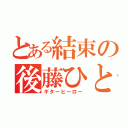 とある結束の後藤ひとり（ギターヒーロー）