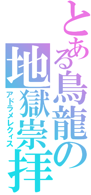 とある鳥龍の地獄崇拝（アドラメレクィス）