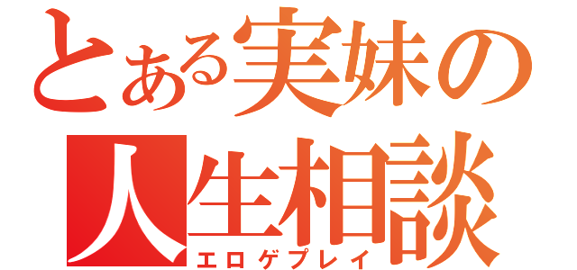 とある実妹の人生相談（エロゲプレイ）